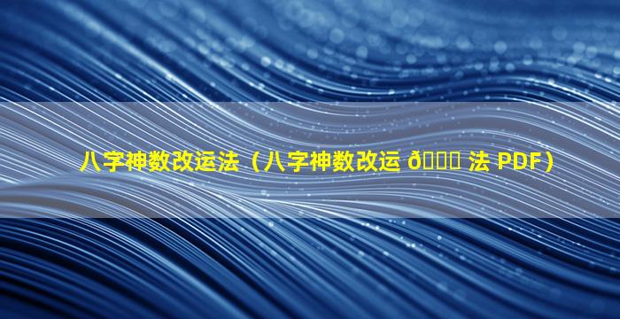 八字神数改运法（八字神数改运 🕊 法 PDF）